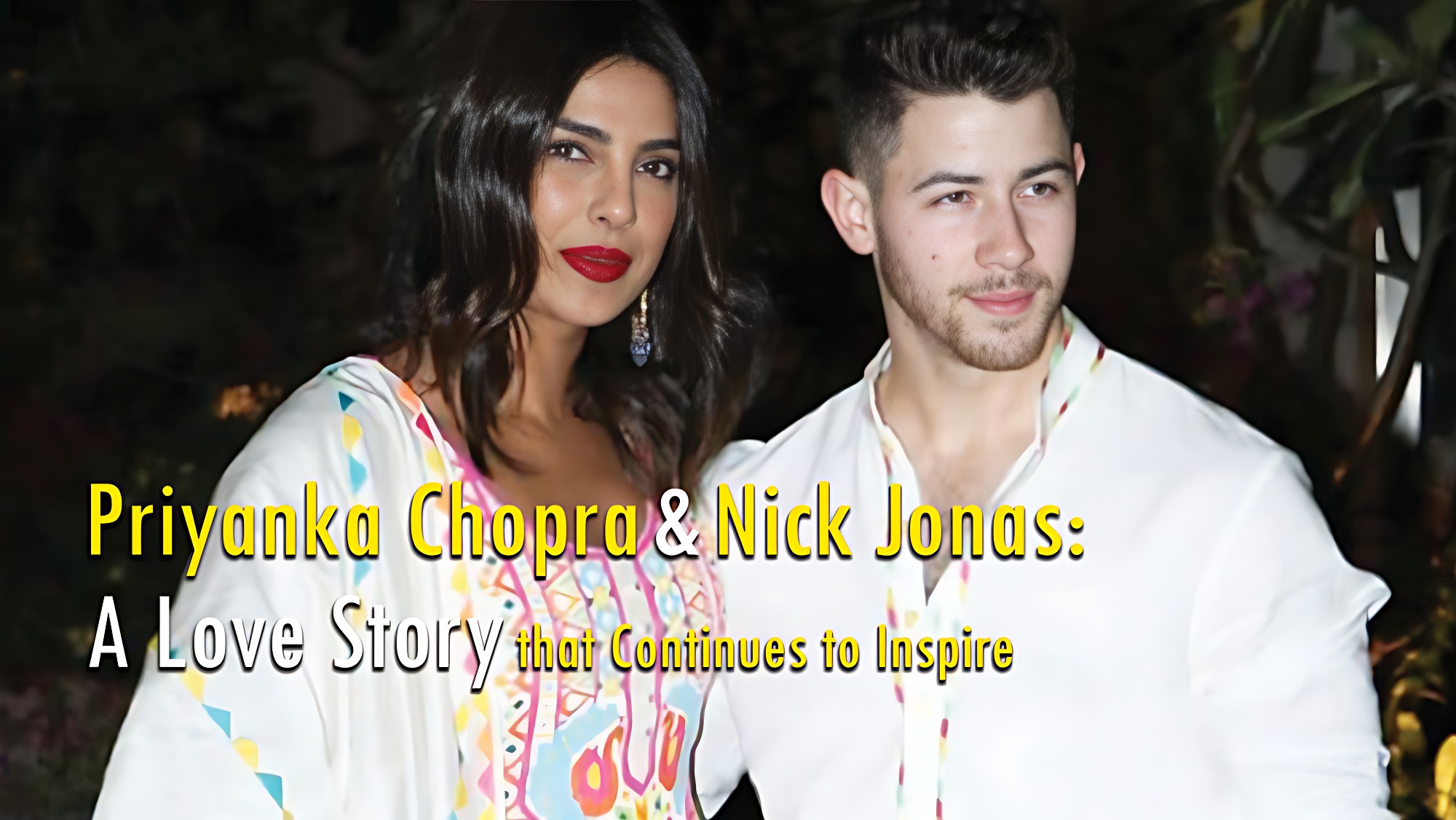 Priyanka Chopra and Nick Jonas: A Love Story That Continues to Inspire